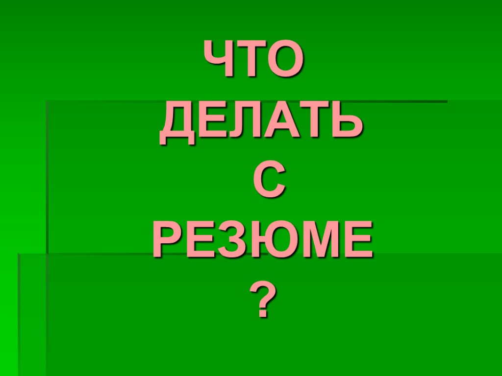 ЧТО ДЕЛАТЬ С РЕЗЮМЕ ?